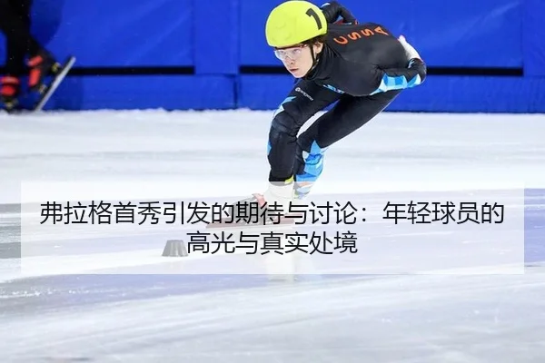 弗拉格首秀引发的期待与讨论：年轻球员的高光与真实处境